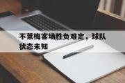 乐鱼app-不莱梅客场胜负难定，球队状态未知