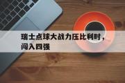乐鱼体育下载-瑞士点球大战力压比利时，闯入四强