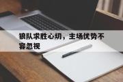 乐鱼体育app-狼队求胜心切，主场优势不容忽视