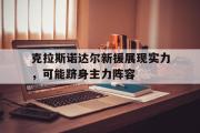 乐鱼体育-克拉斯诺达尔新援展现实力，可能跻身主力阵容