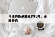 乐鱼全站app-乌迪内斯战胜克罗托内，连胜开启