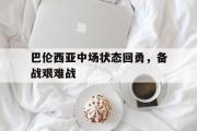 乐鱼体育-巴伦西亚中场状态回勇，备战艰难战