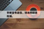 乐鱼体育下载-李娜宣布退役，球迷纷纷送祝福。