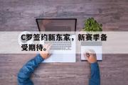乐鱼体育-C罗签约新东家，新赛季备受期待。