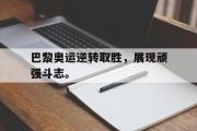 乐鱼全站app-巴黎奥运逆转取胜，展现顽强斗志。