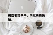 乐鱼体育-梅西表现平平，网友纷纷热议。