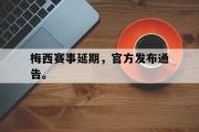 乐鱼体育下载-梅西赛事延期，官方发布通告。