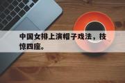 乐鱼app-中国女排上演帽子戏法，技惊四座。