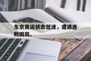 乐鱼app-东京奥运状态低迷，遭遇连败困局。