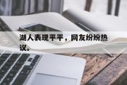 乐鱼app-湖人表现平平，网友纷纷热议。