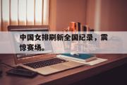 乐鱼体育-中国女排刷新全国纪录，震惊赛场。