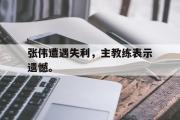 乐鱼体育app-张伟遭遇失利，主教练表示遗憾。
