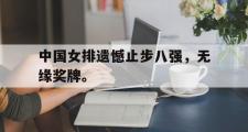 乐鱼全站app-中国女排遗憾止步八强，无缘奖牌。