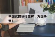 乐鱼体育下载-中国女排获得金牌，为国争光！
