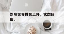 乐鱼app-刘翔世界排名上升，状态回暖。