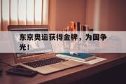 乐鱼全站app-东京奥运获得金牌，为国争光！