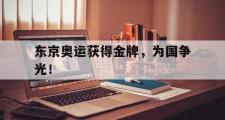 乐鱼全站app-东京奥运获得金牌，为国争光！