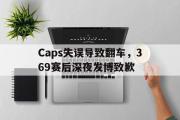 乐鱼体育下载-Caps失误导致翻车，369赛后深夜发博致歉