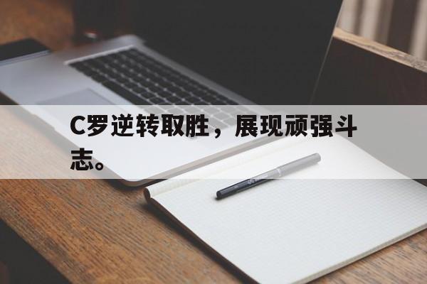 乐鱼全站app-C罗逆转取胜，展现顽强斗志。