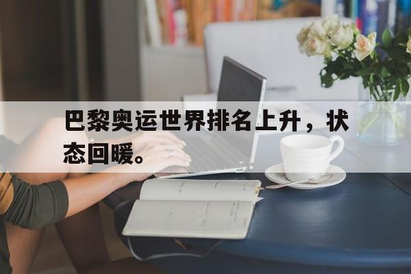乐鱼体育下载-巴黎奥运世界排名上升，状态回暖。