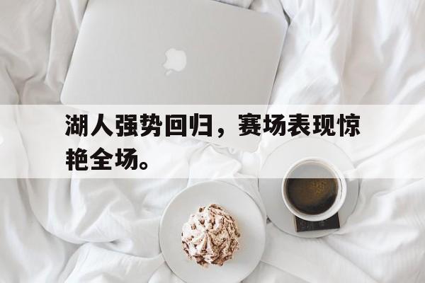 湖人强势回归，赛场表现惊艳全场。