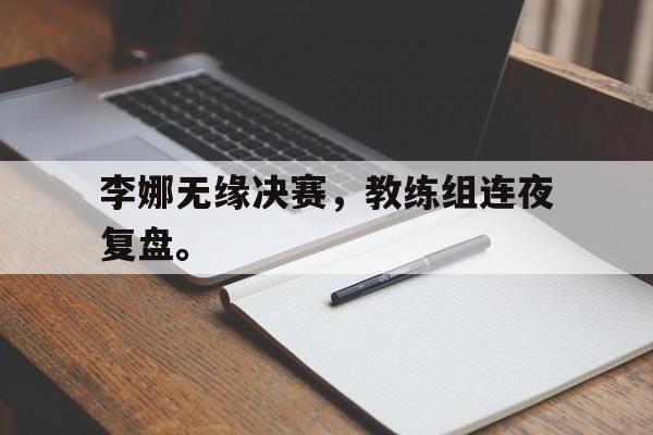 李娜无缘决赛，教练组连夜复盘。