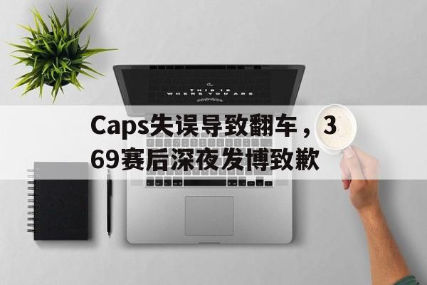 Caps失误导致翻车，369赛后深夜发博致歉