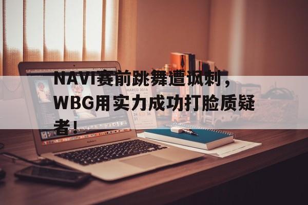 NAVI赛前跳舞遭讽刺，WBG用实力成功打脸质疑者！