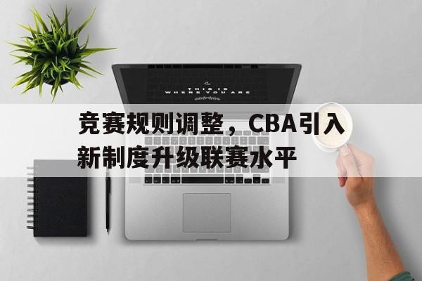 竞赛规则调整，CBA引入新制度升级联赛水平