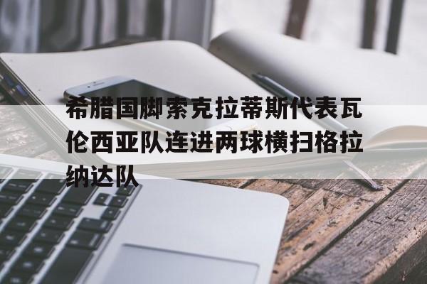 希腊国脚索克拉蒂斯代表瓦伦西亚队连进两球横扫格拉纳达队